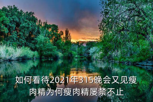 如何看待2021年315晚會(huì)又見(jiàn)瘦肉精為何瘦肉精屢禁不止