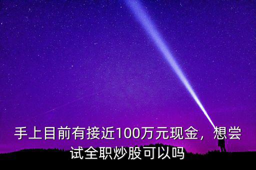 手上目前有接近100萬元現(xiàn)金，想嘗試全職炒股可以嗎