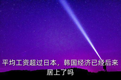 韓國經濟怎么了,韓國經濟已經后來居上了嗎