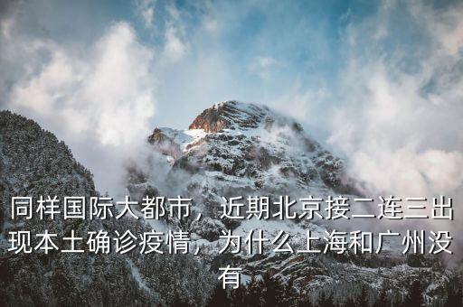 同樣國際大都市，近期北京接二連三出現(xiàn)本土確診疫情，為什么上海和廣州沒有