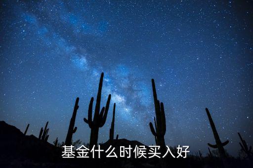 基金什么時(shí)候買(mǎi)最好,基金什么時(shí)候買(mǎi)好