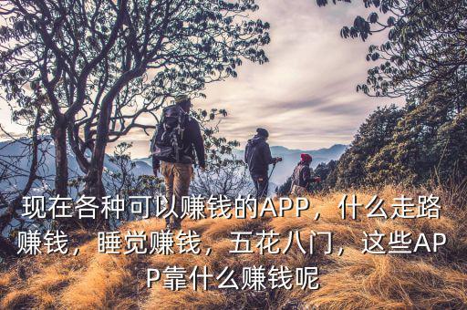 現在各種可以賺錢的APP，什么走路賺錢，睡覺賺錢，五花八門，這些APP靠什么賺錢呢