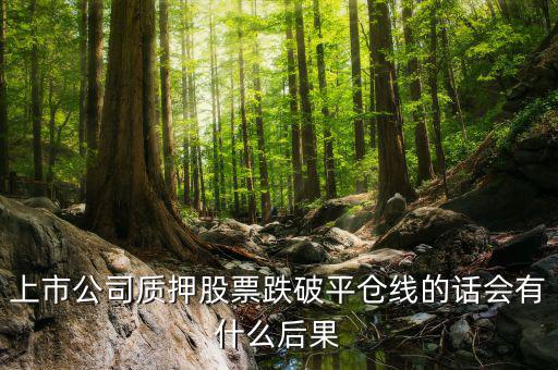 上市公司質(zhì)押股票跌破平倉線的話會有什么后果