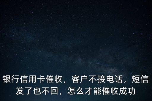 銀行信用卡催收，客戶不接電話，短信發(fā)了也不回，怎么才能催收成功