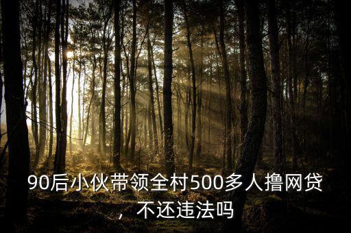 90后小伙帶領(lǐng)全村500多人擼網(wǎng)貸，不還違法嗎