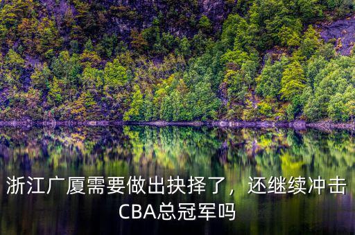 浙江廣廈需要做出抉擇了，還繼續(xù)沖擊CBA總冠軍嗎