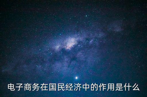 電子商務在國民經濟中的作用是什么