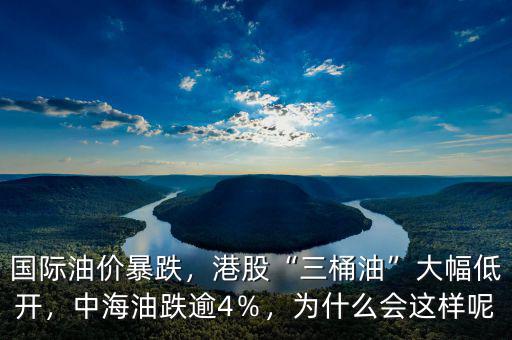 國際油價暴跌，港股“三桶油”大幅低開，中海油跌逾4％，為什么會這樣呢