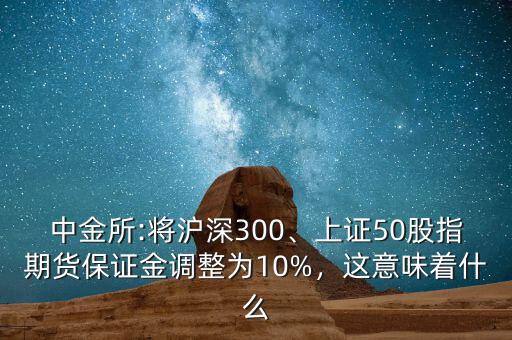 中金所:將滬深300、上證50股指期貨保證金調(diào)整為10%，這意味著什么