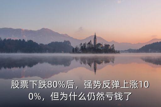 股票下跌80%后，強(qiáng)勢(shì)反彈上漲100%，但為什么仍然虧錢了