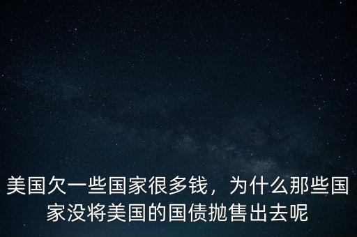 美國欠一些國家很多錢，為什么那些國家沒將美國的國債拋售出去呢