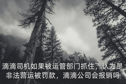 滴滴司機如果被運管部門抓住，認為是非法營運被罰款，滴滴公司會報銷嗎