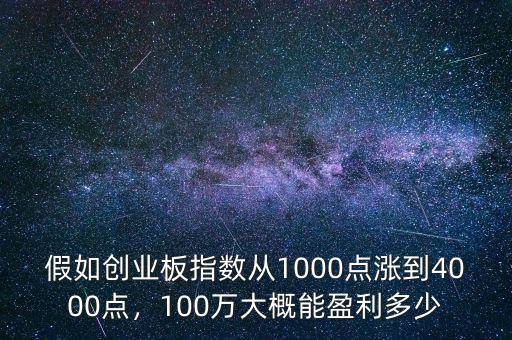 假如創(chuàng)業(yè)板指數(shù)從1000點漲到4000點，100萬大概能盈利多少