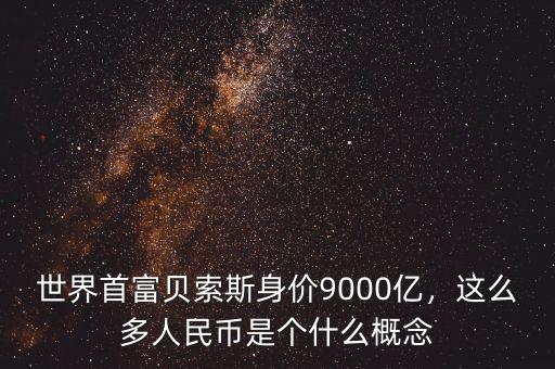 世界首富貝索斯身價9000億，這么多人民幣是個什么概念