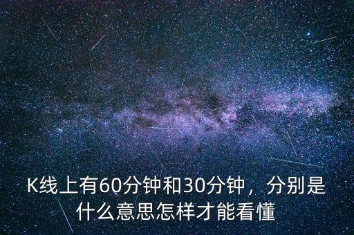 K線上有60分鐘和30分鐘，分別是什么意思怎樣才能看懂