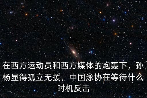 在西方運(yùn)動員和西方媒體的炮轟下，孫楊顯得孤立無援，中國泳協(xié)在等待什么時(shí)機(jī)反擊