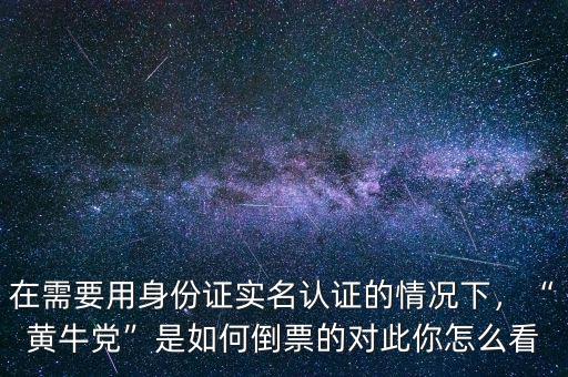 在需要用身份證實名認證的情況下，“黃牛黨”是如何倒票的對此你怎么看