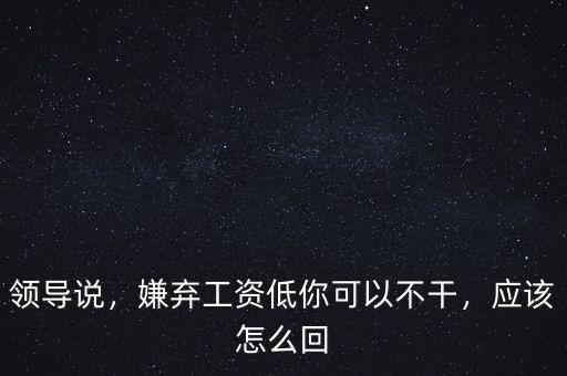 員工嫌工資低怎么勸導(dǎo),嫌棄工資低你可以不干