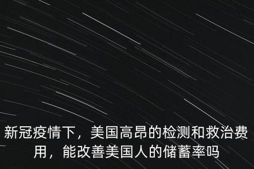 新冠疫情下，美國(guó)高昂的檢測(cè)和救治費(fèi)用，能改善美國(guó)人的儲(chǔ)蓄率嗎