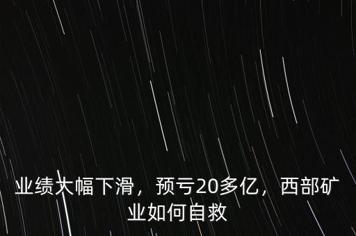 業(yè)績(jī)大幅下滑，預(yù)虧20多億，西部礦業(yè)如何自救