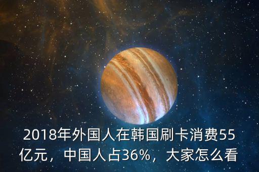 2018年外國人在韓國刷卡消費55億元，中國人占36%，大家怎么看