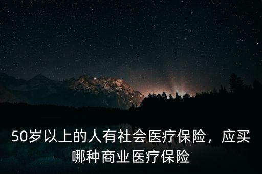 50歲以上的人有社會醫(yī)療保險(xiǎn)，應(yīng)買哪種商業(yè)醫(yī)療保險(xiǎn)