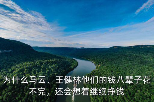 為什么馬云、王健林他們的錢(qián)八輩子花不完，還會(huì)想著繼續(xù)掙錢(qián)