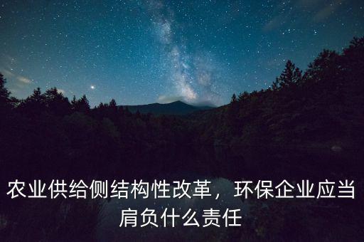 農(nóng)業(yè)供給側(cè)結(jié)構(gòu)性改革，環(huán)保企業(yè)應當肩負什么責任