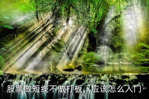 股票做短線不做打板，應(yīng)該怎么入門