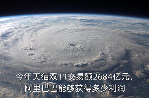 今年天貓雙11交易額2684億元，阿里巴巴能夠獲得多少利潤