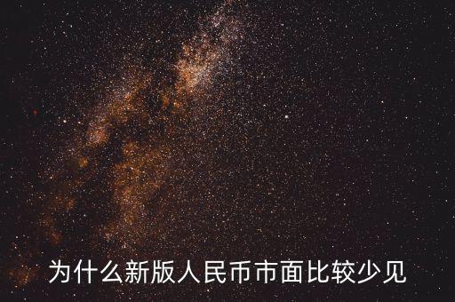 為什么新版人民幣市面比較少見