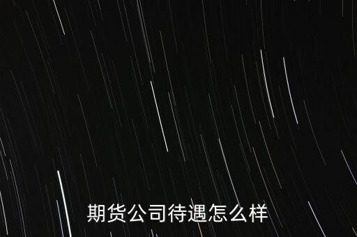 期貨公司待遇怎么樣