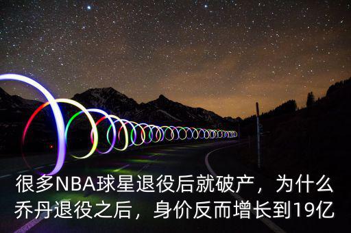 很多NBA球星退役后就破產(chǎn)，為什么喬丹退役之后，身價反而增長到19億