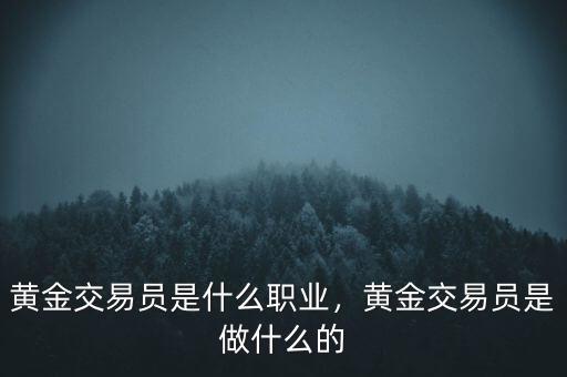 黃金交易員是什么職業(yè)，黃金交易員是做什么的