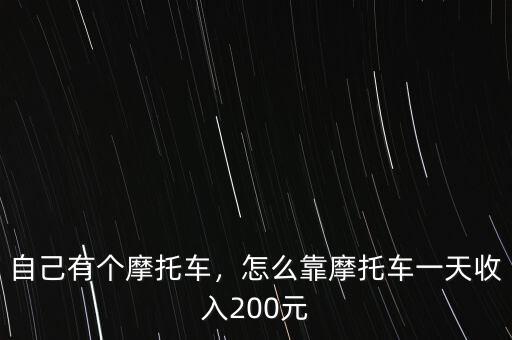 自己有個摩托車，怎么靠摩托車一天收入200元