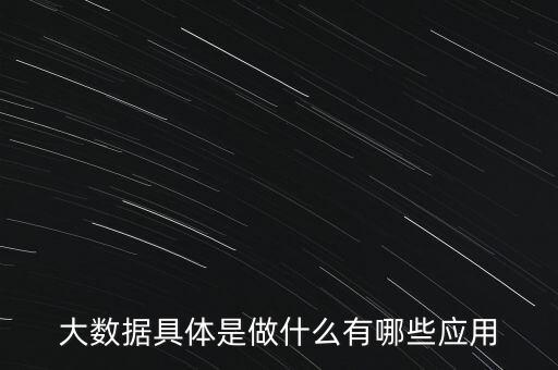 大數(shù)據(jù)具體是做什么有哪些應(yīng)用