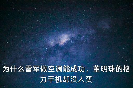 為什么雷軍做空調(diào)能成功，董明珠的格力手機卻沒人買