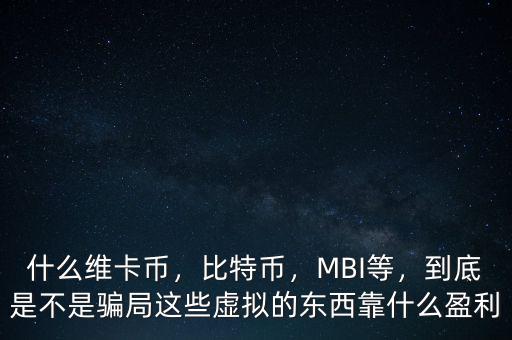 什么維卡幣，比特幣，MBI等，到底是不是騙局這些虛擬的東西靠什么盈利