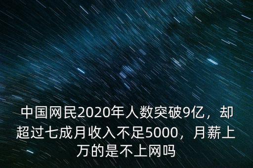 中國網(wǎng)民2020年人數(shù)突破9億，卻超過七成月收入不足5000，月薪上萬的是不上網(wǎng)嗎