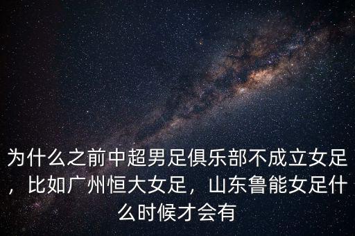 為什么之前中超男足俱樂部不成立女足，比如廣州恒大女足，山東魯能女足什么時候才會有