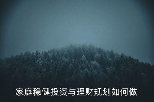 家庭穩(wěn)健投資與理財(cái)規(guī)劃如何做