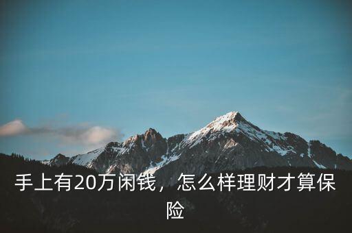 二十萬(wàn)閑錢怎么理財(cái),要怎么理財(cái)利息高點(diǎn)