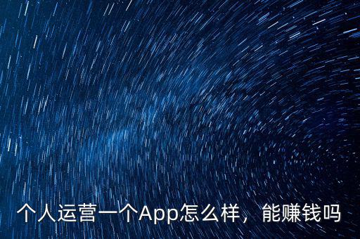 個人運營一個App怎么樣，能賺錢嗎