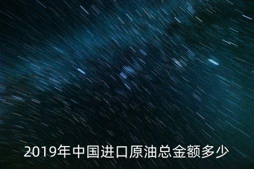 2019年中國(guó)進(jìn)口原油總金額多少