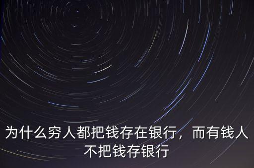 為什么窮人都把錢存在銀行，而有錢人不把錢存銀行