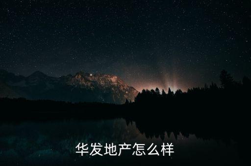 華發(fā)景龍?jiān)趺礃?華發(fā)地產(chǎn)怎么樣