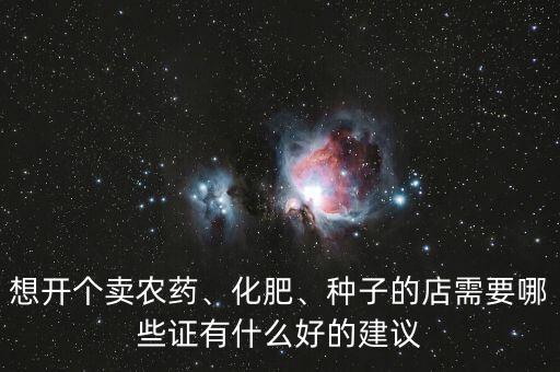 想開個賣農(nóng)藥、化肥、種子的店需要哪些證有什么好的建議