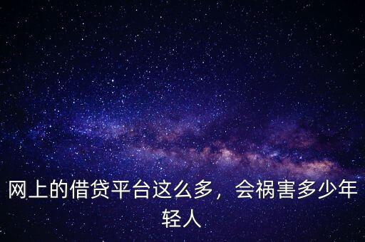 網(wǎng)上的借貸平臺這么多，會禍害多少年輕人