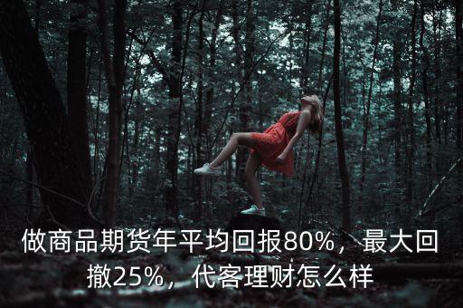 做商品期貨年平均回報(bào)80%，最大回撤25%，代客理財(cái)怎么樣