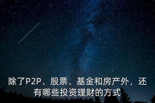 除了P2P、股票、基金和房產(chǎn)外，還有哪些投資理財(cái)?shù)姆绞? class=